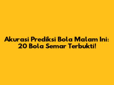 Akurasi Prediksi Bola Malam Ini: 20 Bola Semar Terbukti!