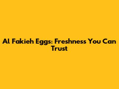 Al Fakieh Eggs: Freshness You Can Trust