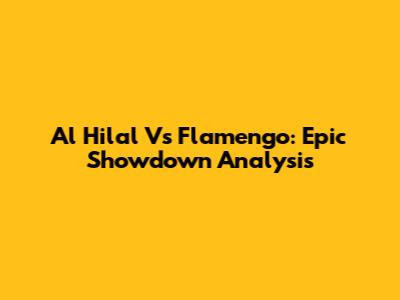 Al Hilal Vs Flamengo: Epic Showdown Analysis