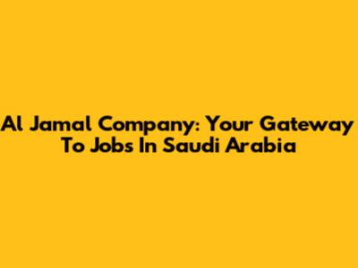 Al Jamal Company: Your Gateway To Jobs In Saudi Arabia