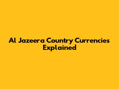 Al Jazeera Country Currencies Explained