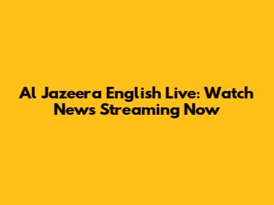 Al Jazeera English Live: Watch News Streaming Now