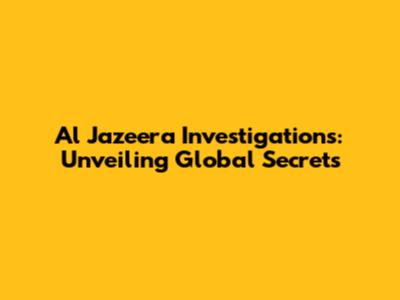Al Jazeera Investigations: Unveiling Global Secrets