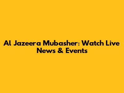 Al Jazeera Mubasher: Watch Live News & Events