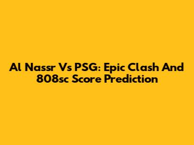 Al Nassr Vs PSG: Epic Clash And 808sc Score Prediction