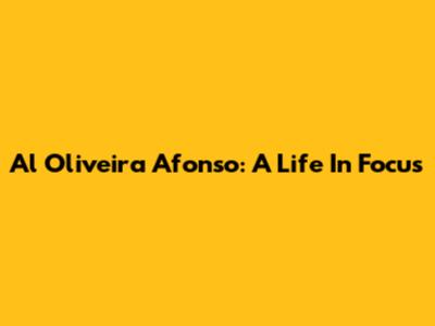 Al Oliveira Afonso: A Life In Focus