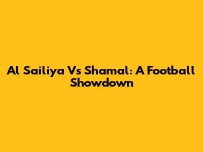 Al Sailiya Vs Shamal: A Football Showdown