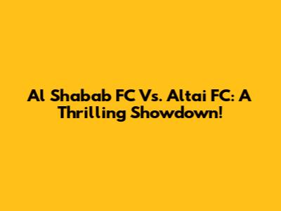 Al Shabab FC Vs. Altai FC: A Thrilling Showdown!