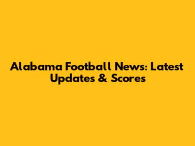 Alabama Football News: Latest Updates & Scores