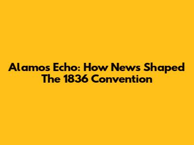 Alamo's Echo: How News Shaped The 1836 Convention