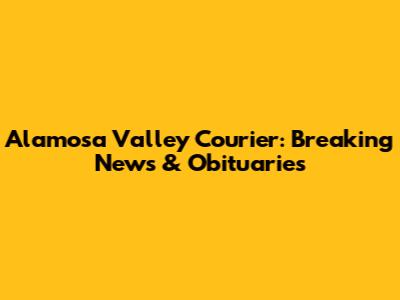 Alamosa Valley Courier: Breaking News & Obituaries
