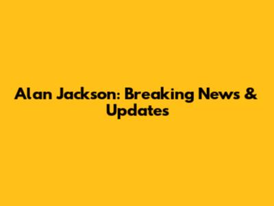 Alan Jackson: Breaking News & Updates