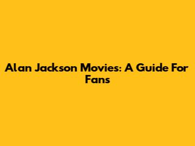 Alan Jackson Movies: A Guide For Fans