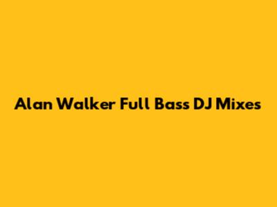 Alan Walker Full Bass DJ Mixes