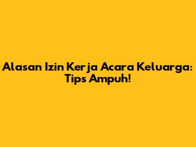 Alasan Izin Kerja Acara Keluarga: Tips Ampuh!