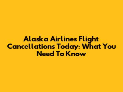 Alaska Airlines Flight Cancellations Today: What You Need To Know