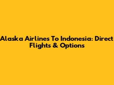 Alaska Airlines To Indonesia: Direct Flights & Options