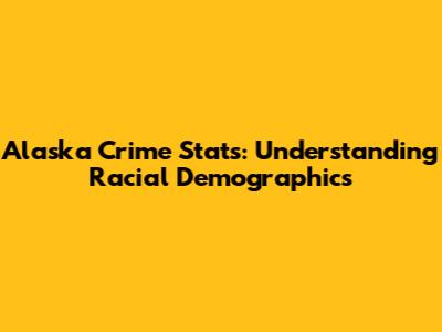 Alaska Crime Stats: Understanding Racial Demographics