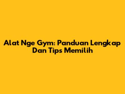 Alat Nge Gym: Panduan Lengkap Dan Tips Memilih