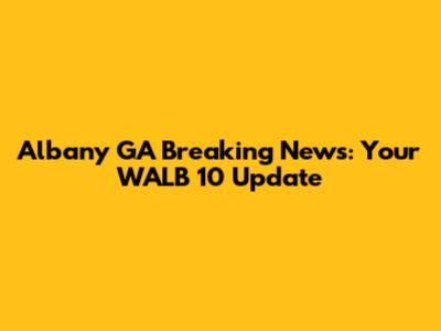 Albany GA Breaking News: Your WALB 10 Update