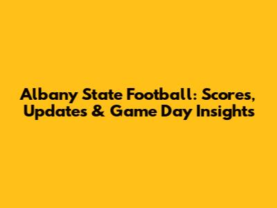 Albany State Football: Scores, Updates & Game Day Insights