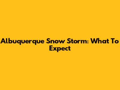 Albuquerque Snow Storm: What To Expect