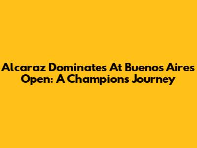 Alcaraz Dominates At Buenos Aires Open: A Champion's Journey