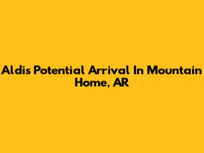 Aldi's Potential Arrival In Mountain Home, AR
