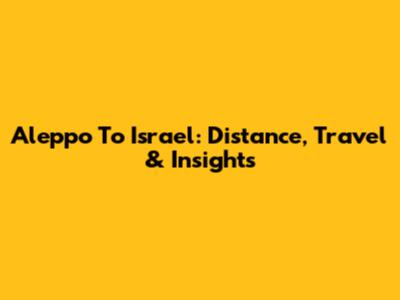 Aleppo To Israel: Distance, Travel & Insights