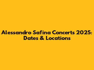 Alessandro Safina Concerts 2025: Dates & Locations