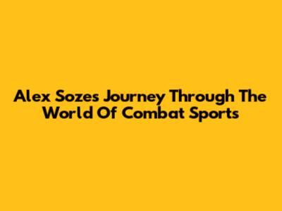 Alex Soze's Journey Through The World Of Combat Sports