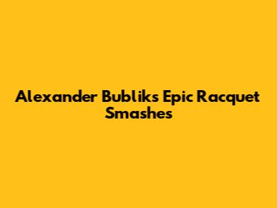 Alexander Bublik's Epic Racquet Smashes