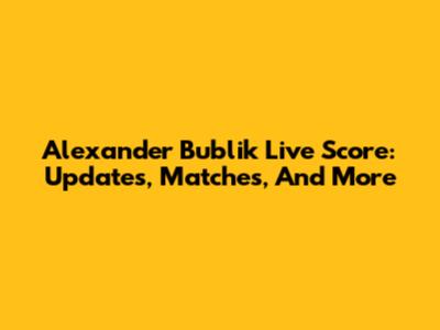 Alexander Bublik Live Score: Updates, Matches, And More