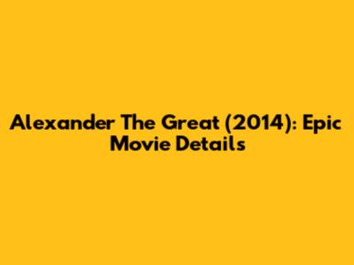 Alexander The Great (2014): Epic Movie Details