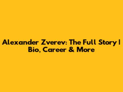 Alexander Zverev: The Full Story | Bio, Career & More