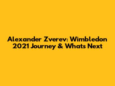Alexander Zverev: Wimbledon 2021 Journey & What's Next