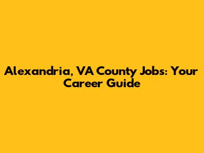 Alexandria, VA County Jobs: Your Career Guide