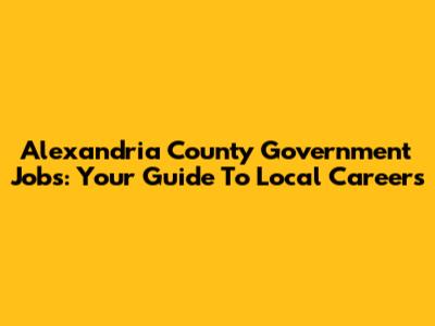 Alexandria County Government Jobs: Your Guide To Local Careers