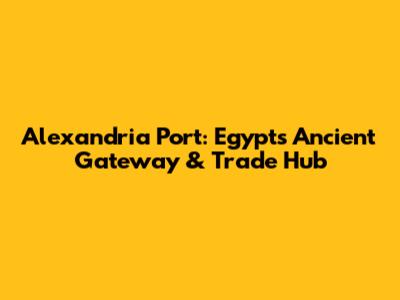 Alexandria Port: Egypt's Ancient Gateway & Trade Hub