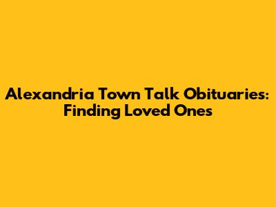 Alexandria Town Talk Obituaries: Finding Loved Ones