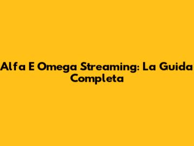 Alfa E Omega Streaming: La Guida Completa