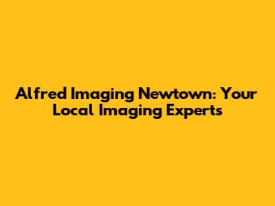 Alfred Imaging Newtown: Your Local Imaging Experts