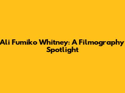 Ali Fumiko Whitney: A Filmography Spotlight