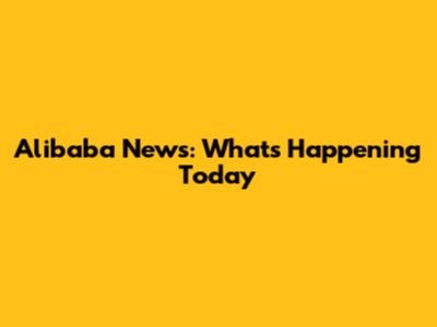 Alibaba News: What's Happening Today