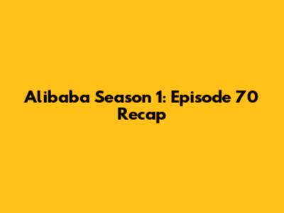 Alibaba Season 1: Episode 70 Recap