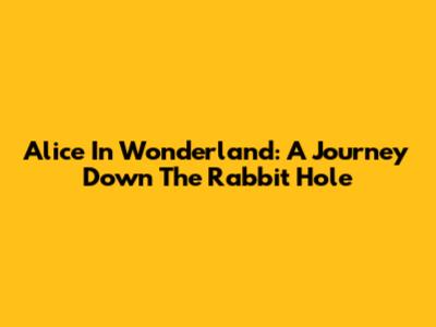 Alice In Wonderland: A Journey Down The Rabbit Hole