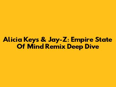 Alicia Keys & Jay-Z: Empire State Of Mind Remix Deep Dive