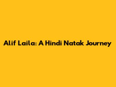 Alif Laila: A Hindi Natak Journey