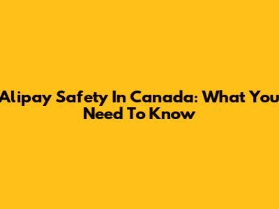Alipay Safety In Canada: What You Need To Know
