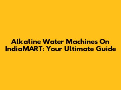 Alkaline Water Machines On IndiaMART: Your Ultimate Guide